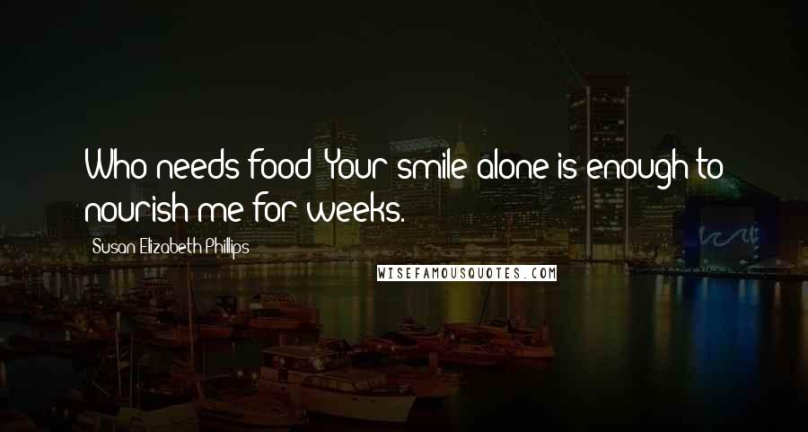 Susan Elizabeth Phillips quotes: Who needs food? Your smile alone is enough to nourish me for weeks.