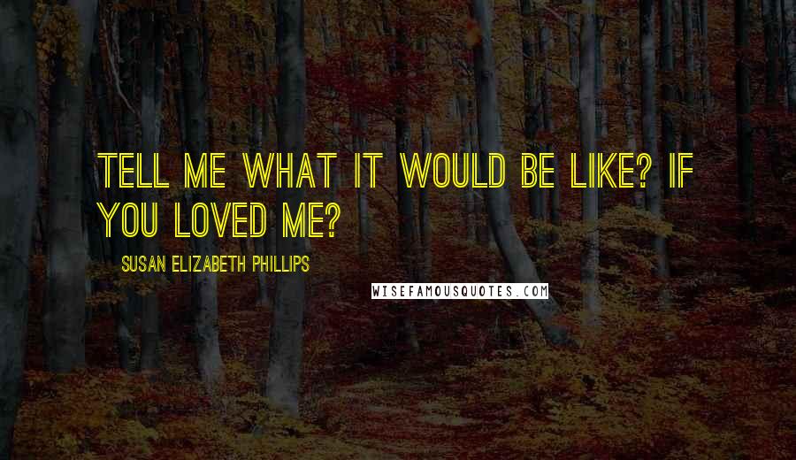 Susan Elizabeth Phillips quotes: Tell me what it would be like? If you loved me?