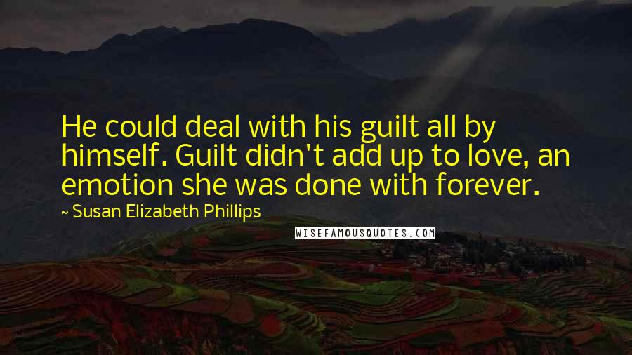 Susan Elizabeth Phillips quotes: He could deal with his guilt all by himself. Guilt didn't add up to love, an emotion she was done with forever. Susan Elizabeth Phillips quotes: He could deal with his guilt all by himself. Guilt didn't add up to love, an emotion she was done with forever.