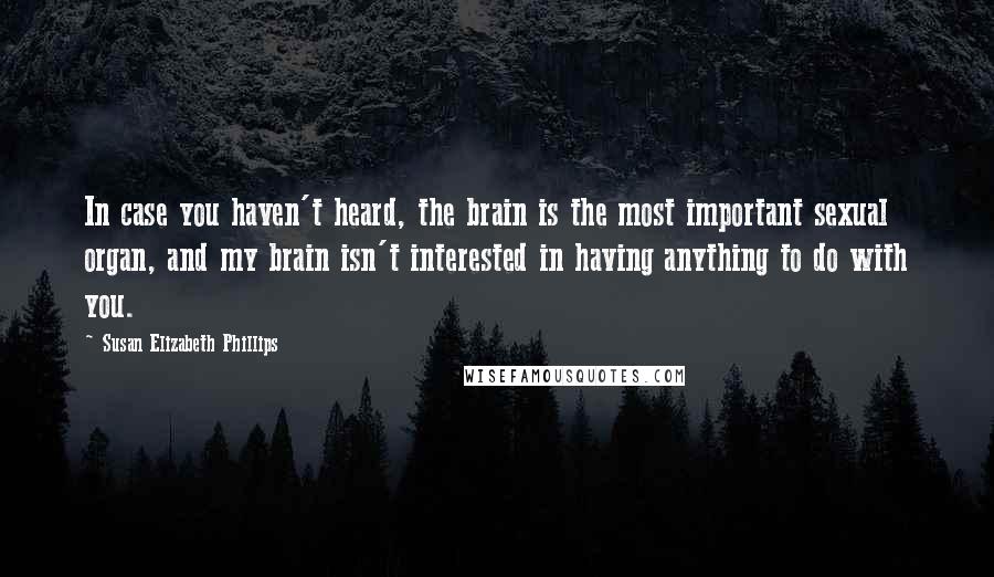 Susan Elizabeth Phillips quotes: In case you haven't heard, the brain is the most important sexual organ, and my brain isn't interested in having anything to do with you. Susan Elizabeth Phillips quotes: In case you haven't heard, the brain is the most important sexual organ, and my brain isn't interested in having anything to do with you.