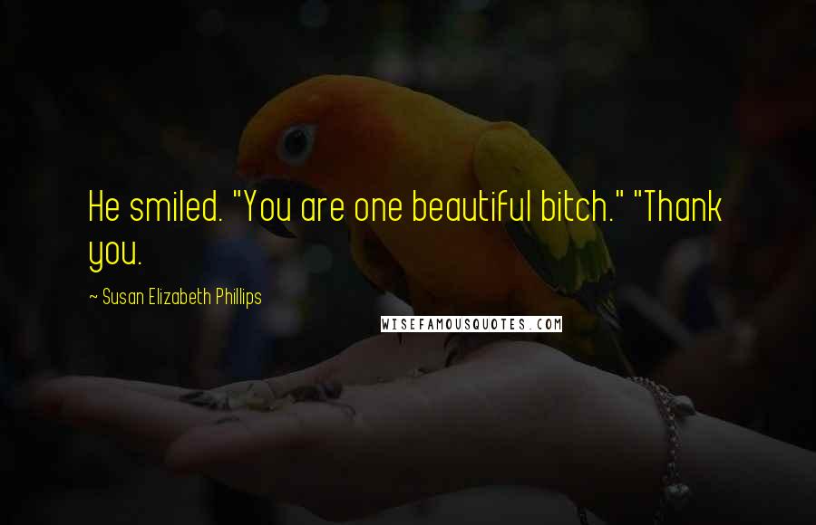 Susan Elizabeth Phillips quotes: He smiled. "You are one beautiful bitch." "Thank you.