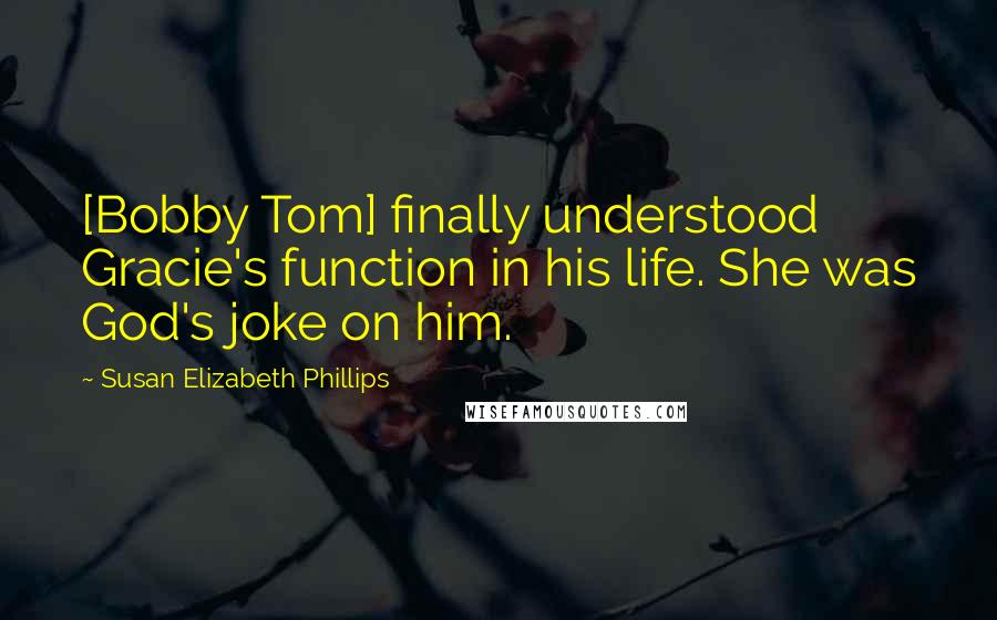 Susan Elizabeth Phillips quotes: [Bobby Tom] finally understood Gracie's function in his life. She was God's joke on him.