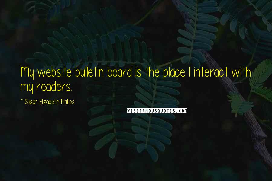 Susan Elizabeth Phillips quotes: My website bulletin board is the place I interact with my readers.