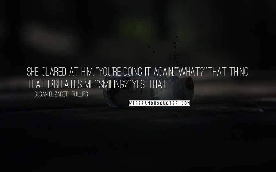 Susan Elizabeth Phillips quotes: She glared at him. "You're doing it again.""What?""That thing that irritates me.""Smiling?""Yes. That.