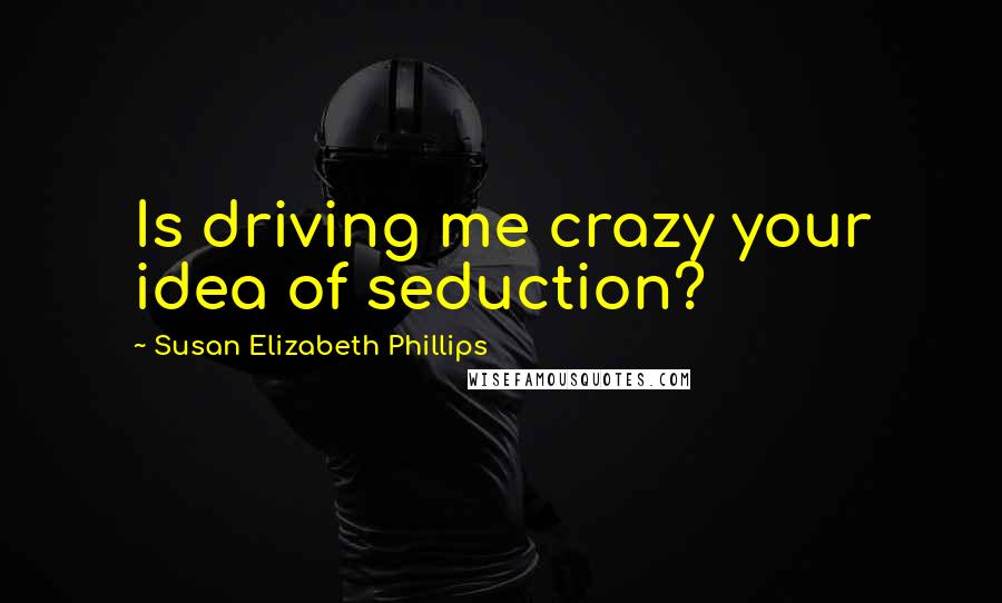 Susan Elizabeth Phillips quotes: Is driving me crazy your idea of seduction?