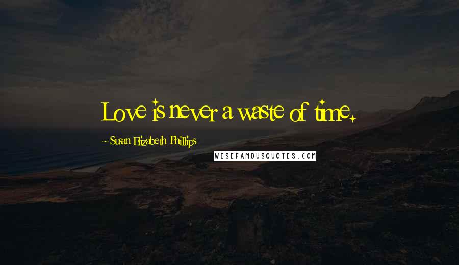 Susan Elizabeth Phillips quotes: Love is never a waste of time.