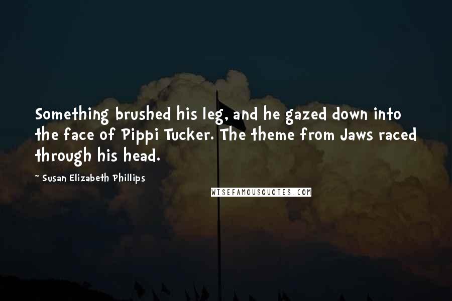 Susan Elizabeth Phillips quotes: Something brushed his leg, and he gazed down into the face of Pippi Tucker. The theme from Jaws raced through his head.