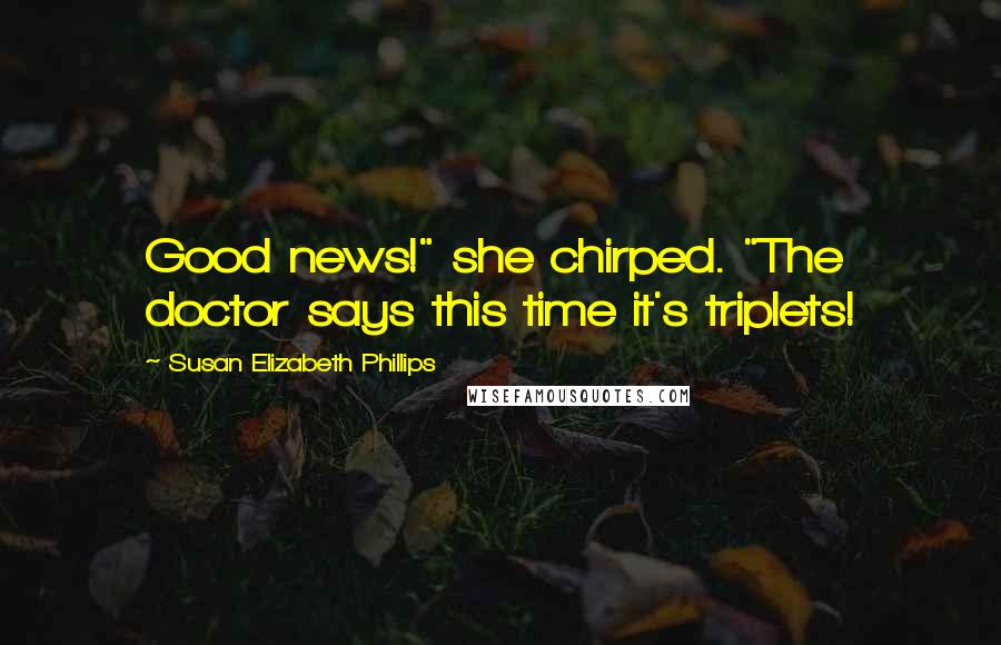 Susan Elizabeth Phillips quotes: Good news!" she chirped. "The doctor says this time it's triplets!