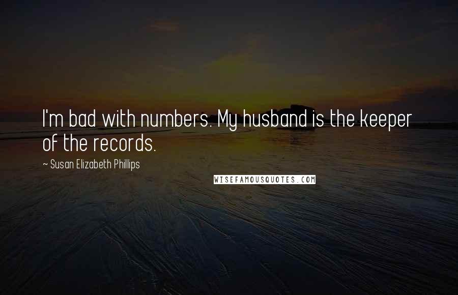 Susan Elizabeth Phillips quotes: I'm bad with numbers. My husband is the keeper of the records.