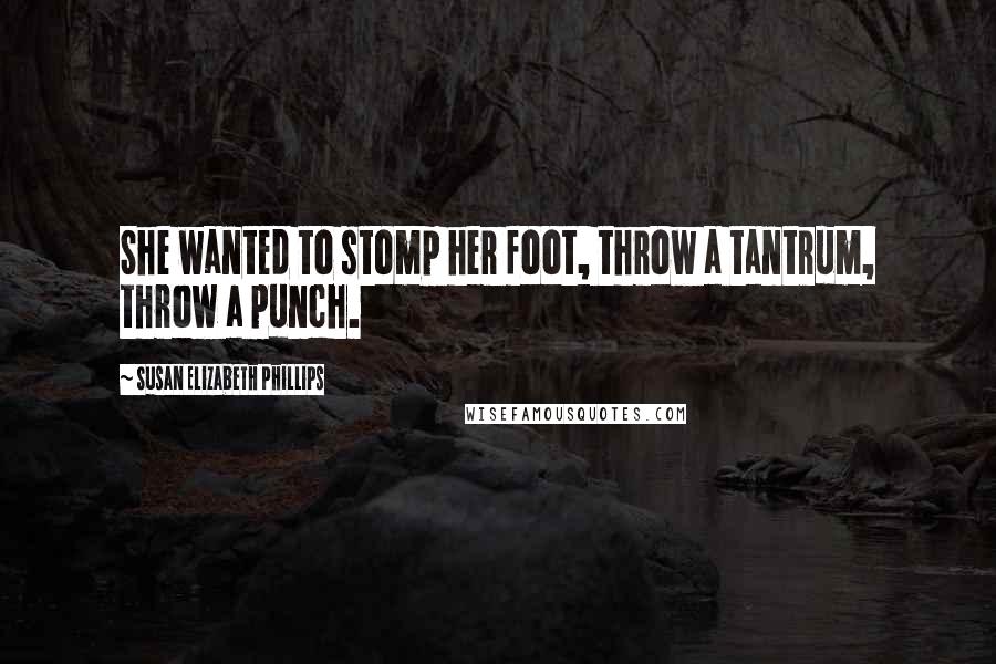 Susan Elizabeth Phillips quotes: She wanted to stomp her foot, throw a tantrum, throw a punch.