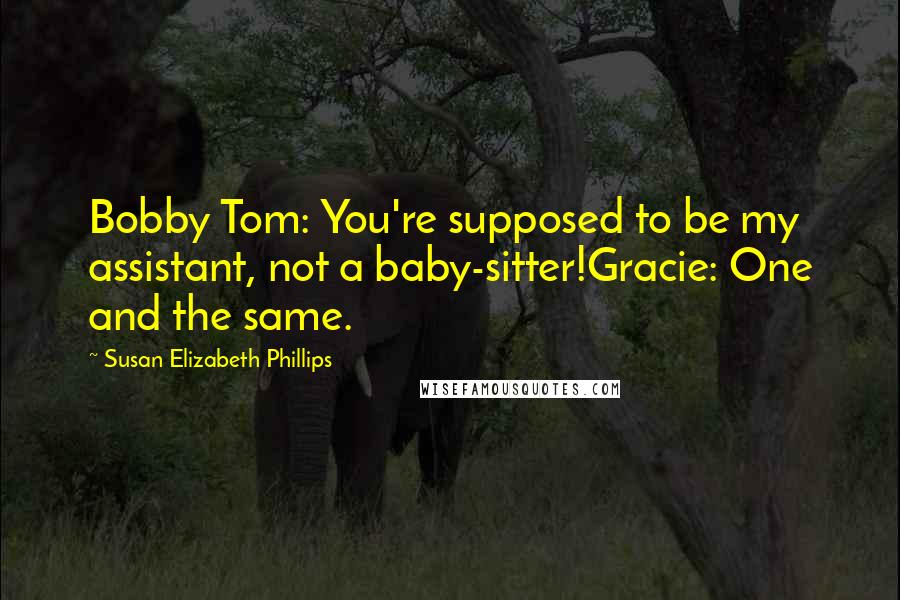 Susan Elizabeth Phillips quotes: Bobby Tom: You're supposed to be my assistant, not a baby-sitter!Gracie: One and the same.