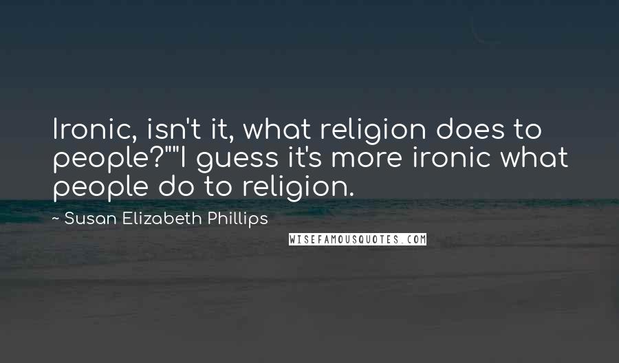 Susan Elizabeth Phillips quotes: Ironic, isn't it, what religion does to people?""I guess it's more ironic what people do to religion.