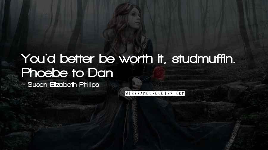 Susan Elizabeth Phillips quotes: You'd better be worth it, studmuffin. - Phoebe to Dan