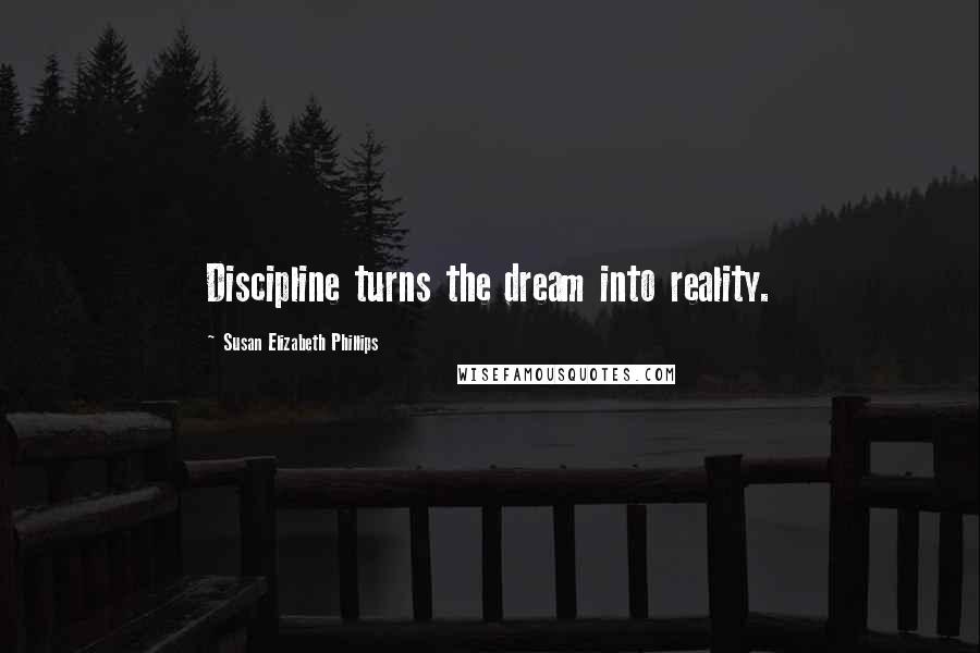 Susan Elizabeth Phillips quotes: Discipline turns the dream into reality.