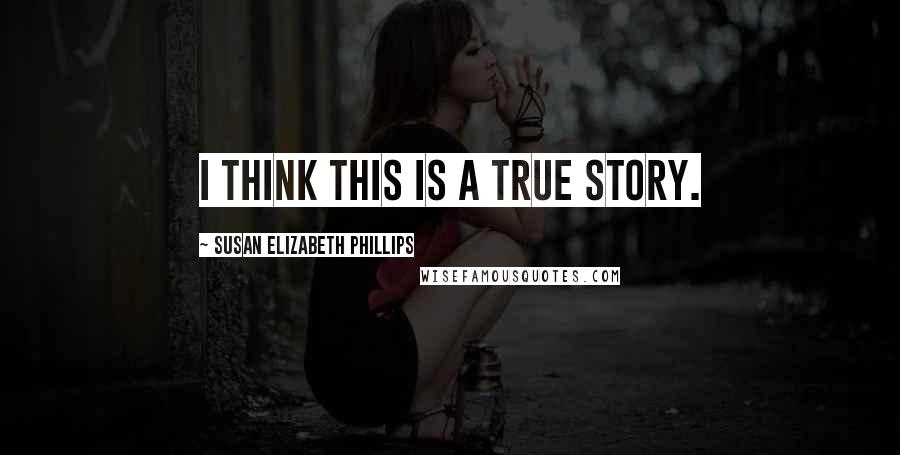 Susan Elizabeth Phillips quotes: I think this is a TRUE story.