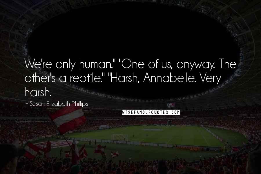 Susan Elizabeth Phillips quotes: We're only human." "One of us, anyway. The other's a reptile." "Harsh, Annabelle. Very harsh.