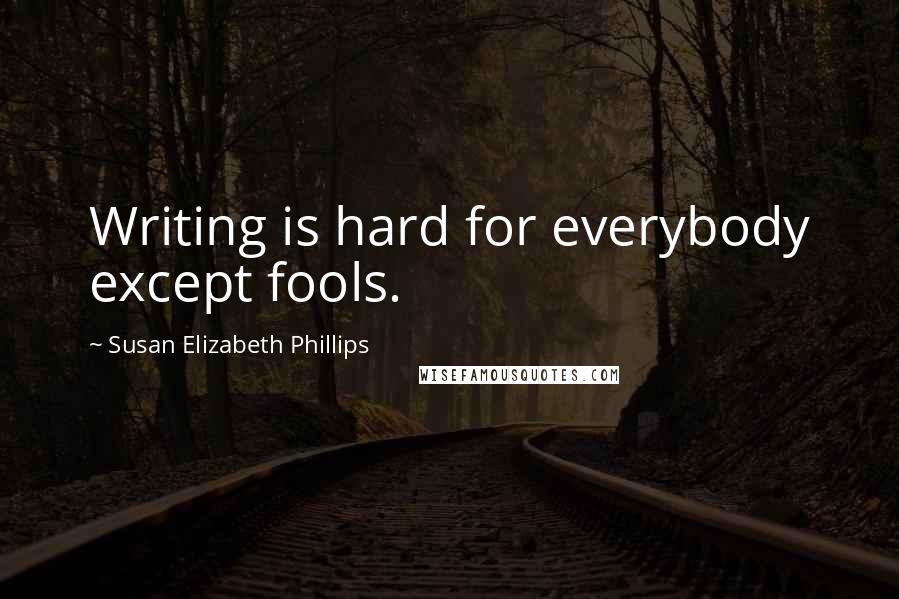 Susan Elizabeth Phillips quotes: Writing is hard for everybody except fools.