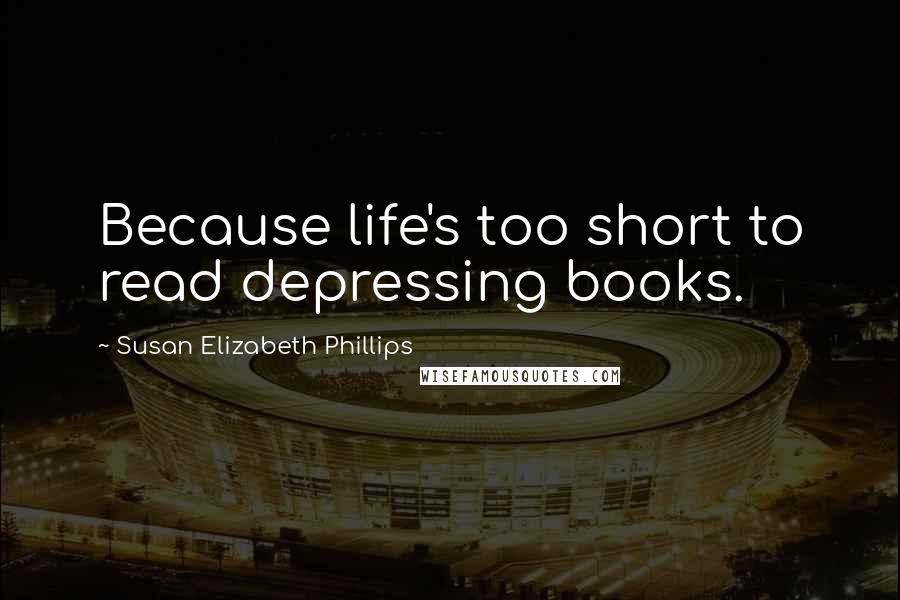 Susan Elizabeth Phillips quotes: Because life's too short to read depressing books.