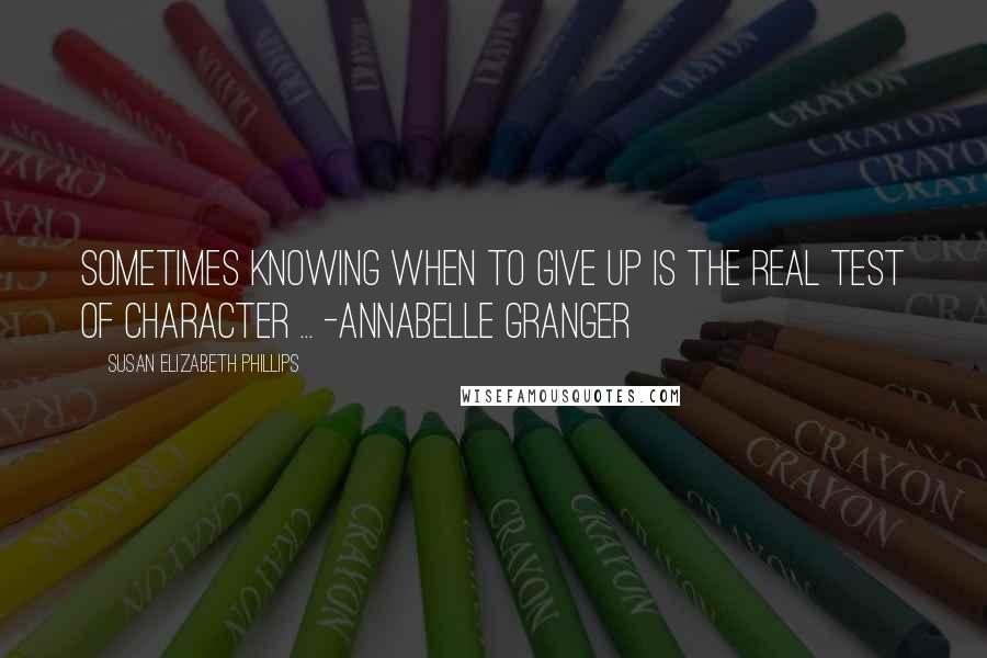 Susan Elizabeth Phillips quotes: Sometimes knowing when to give up is the real test of character ... -annabelle granger