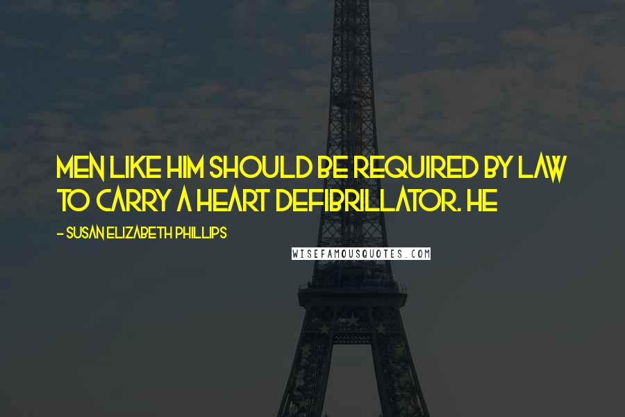 Susan Elizabeth Phillips quotes: Men like him should be required by law to carry a heart defibrillator. He