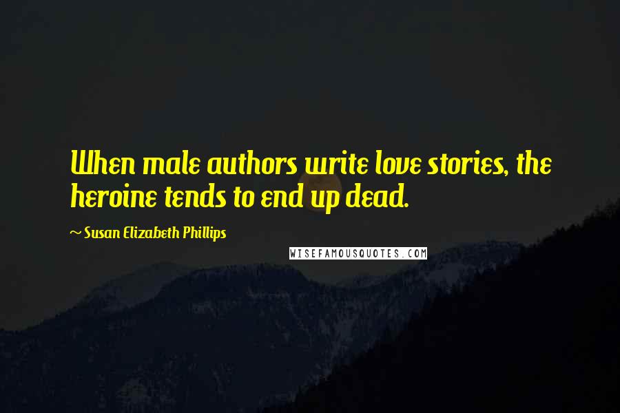 Susan Elizabeth Phillips quotes: When male authors write love stories, the heroine tends to end up dead.