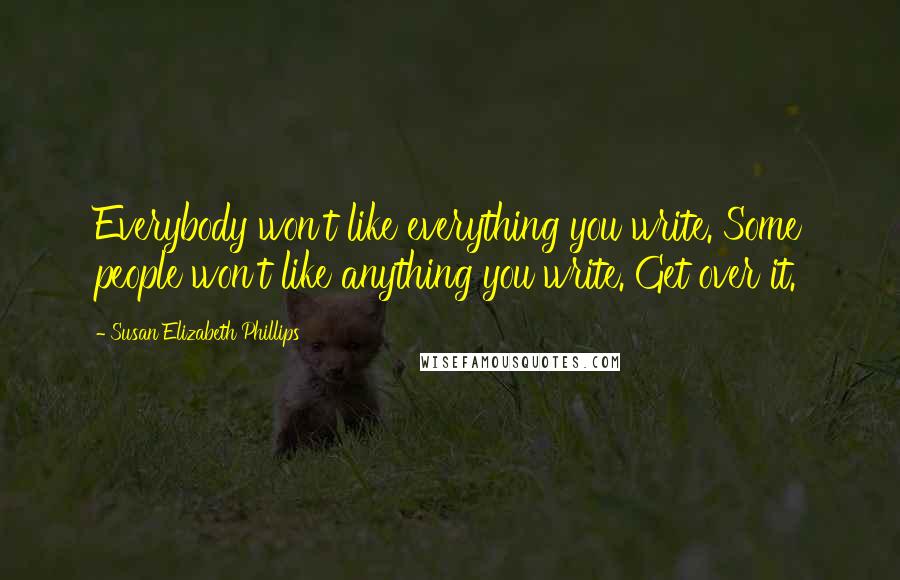 Susan Elizabeth Phillips quotes: Everybody won't like everything you write. Some people won't like anything you write. Get over it.