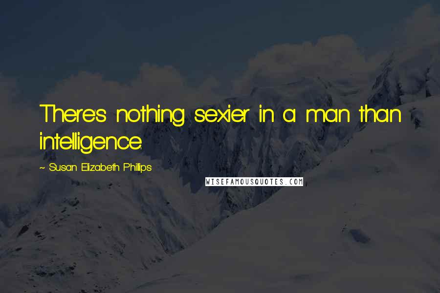 Susan Elizabeth Phillips quotes: There's nothing sexier in a man than intelligence.