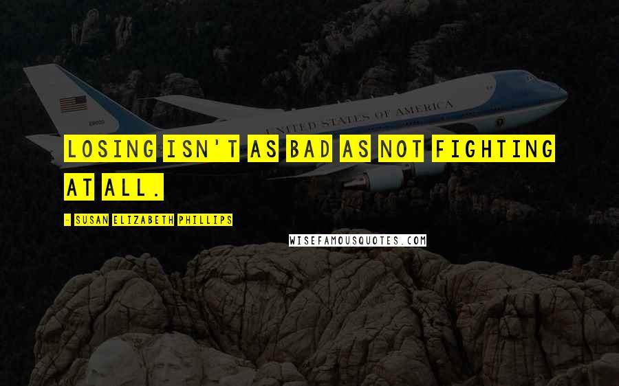 Susan Elizabeth Phillips quotes: Losing isn't as bad as not fighting at all.