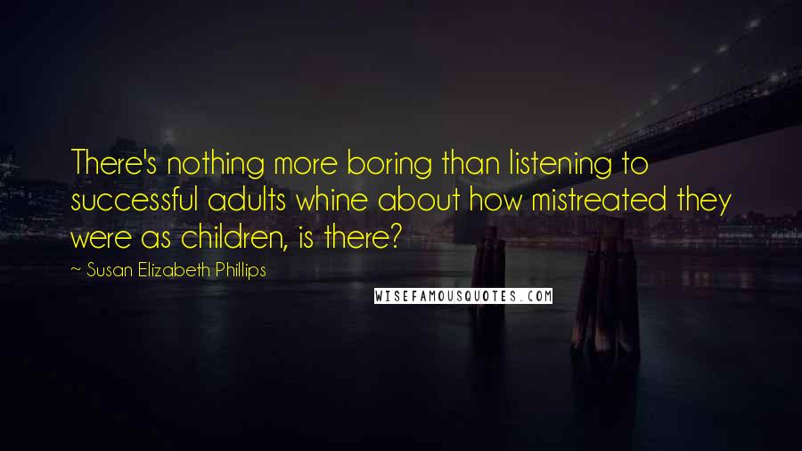 Susan Elizabeth Phillips quotes: There's nothing more boring than listening to successful adults whine about how mistreated they were as children, is there?
