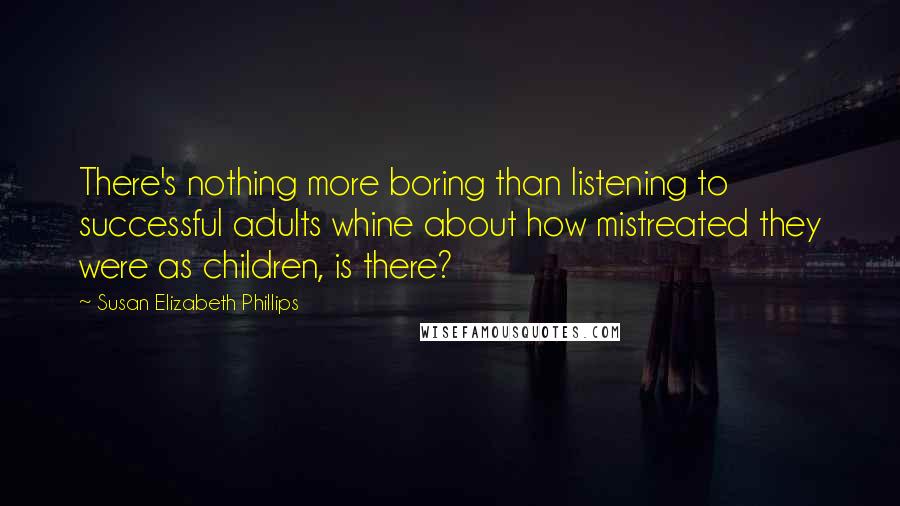 Susan Elizabeth Phillips quotes: There's nothing more boring than listening to successful adults whine about how mistreated they were as children, is there? Susan Elizabeth Phillips quotes: There's nothing more boring than listening to successful adults whine about how mistreated they were as children, is there?