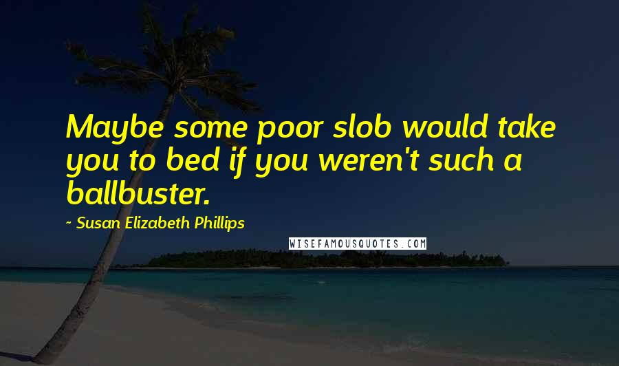 Susan Elizabeth Phillips quotes: Maybe some poor slob would take you to bed if you weren't such a ballbuster.