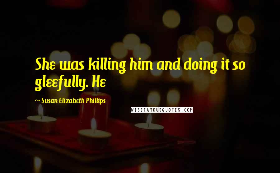 Susan Elizabeth Phillips quotes: She was killing him and doing it so gleefully. He