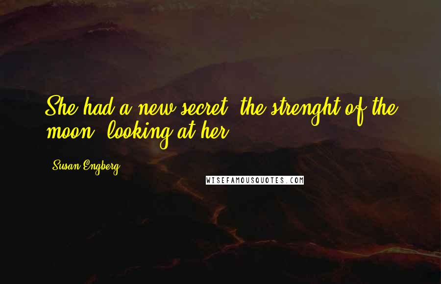 Susan Engberg quotes: She had a new secret, the strenght of the moon, looking at her