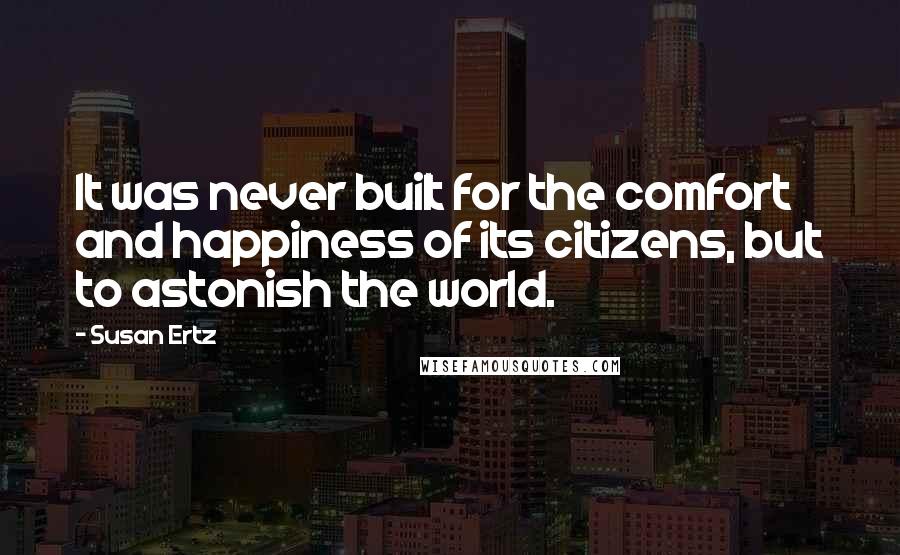 Susan Ertz quotes: It was never built for the comfort and happiness of its citizens, but to astonish the world.