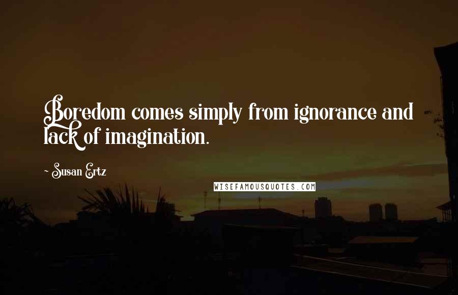 Susan Ertz quotes: Boredom comes simply from ignorance and lack of imagination.