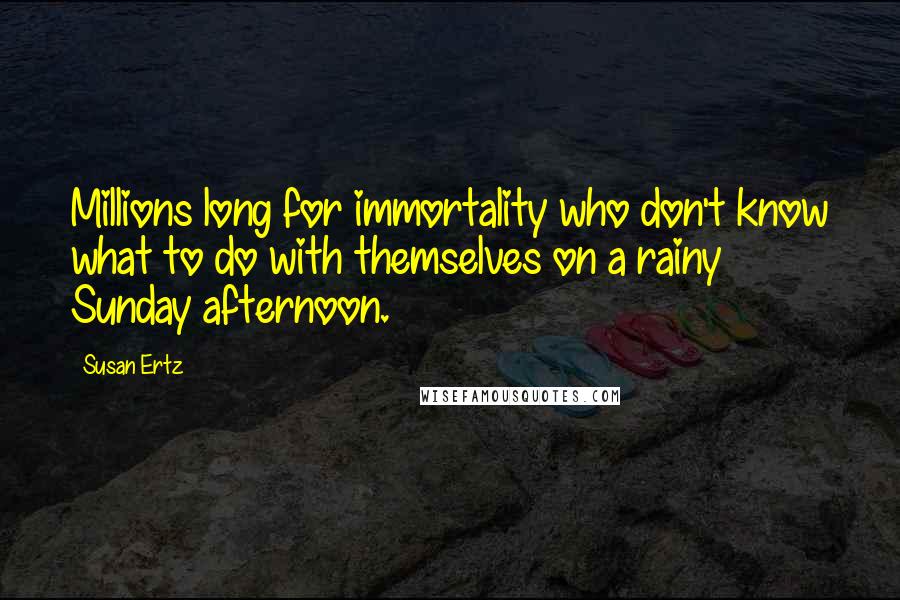 Susan Ertz quotes: Millions long for immortality who don't know what to do with themselves on a rainy Sunday afternoon.