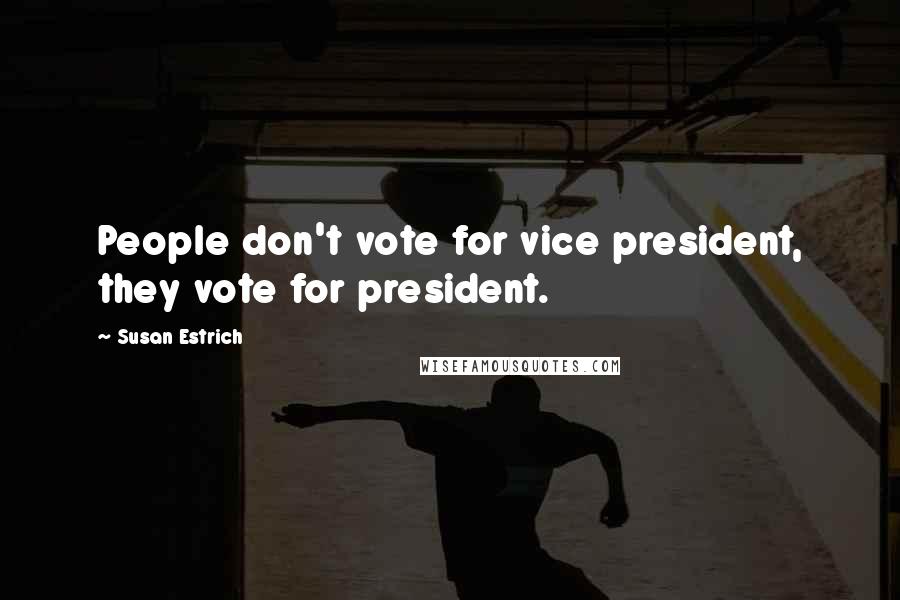 Susan Estrich quotes: People don't vote for vice president, they vote for president.