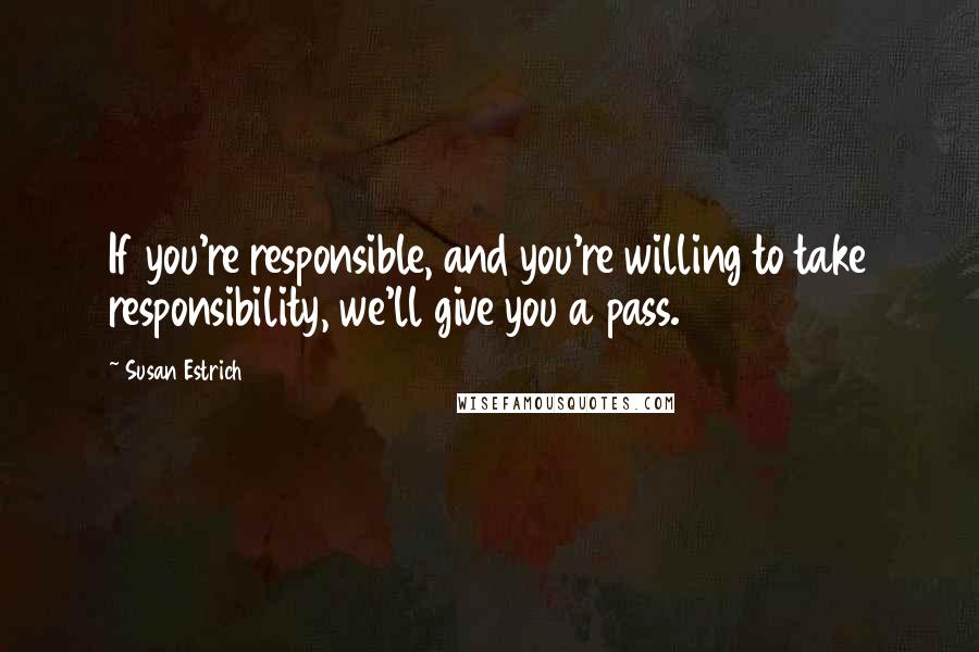 Susan Estrich quotes: If you're responsible, and you're willing to take responsibility, we'll give you a pass.