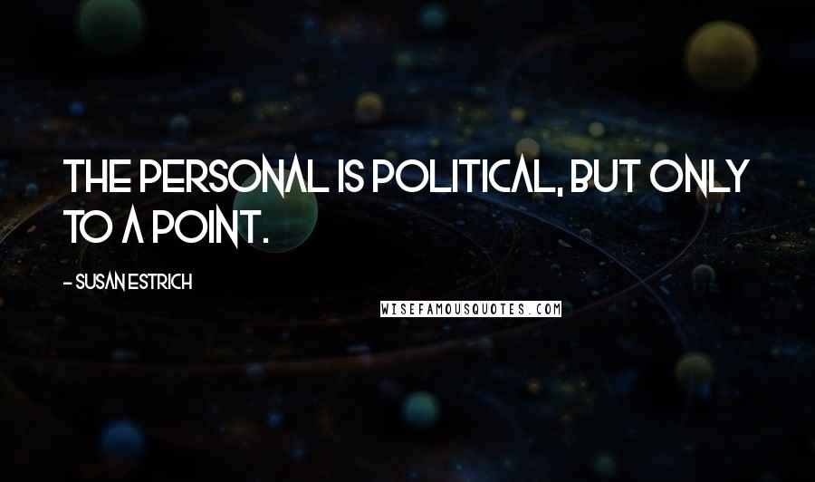 Susan Estrich quotes: The personal is political, but only to a point.