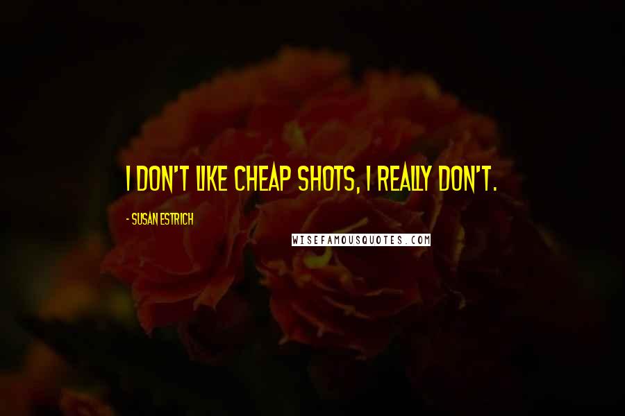 Susan Estrich quotes: I don't like cheap shots, I really don't.