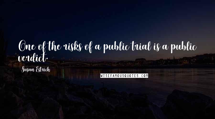 Susan Estrich quotes: One of the risks of a public trial is a public verdict.