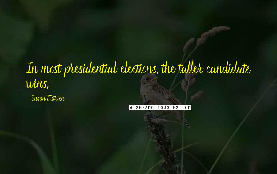 Susan Estrich quotes: In most presidential elections, the taller candidate wins.