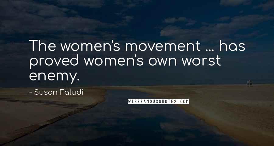 Susan Faludi quotes: The women's movement ... has proved women's own worst enemy. Susan Faludi quotes: The women's movement ... has proved women's own worst enemy.