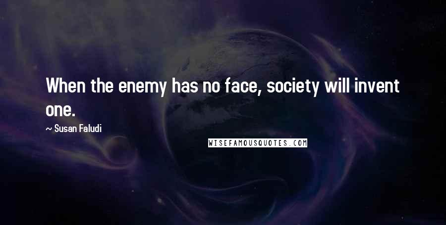 Susan Faludi quotes: When the enemy has no face, society will invent one.