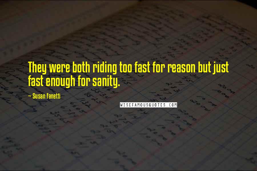 Susan Fanetti quotes: They were both riding too fast for reason but just fast enough for sanity.
