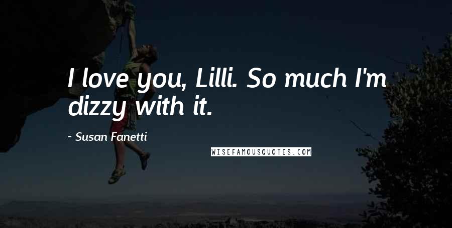 Susan Fanetti quotes: I love you, Lilli. So much I'm dizzy with it.