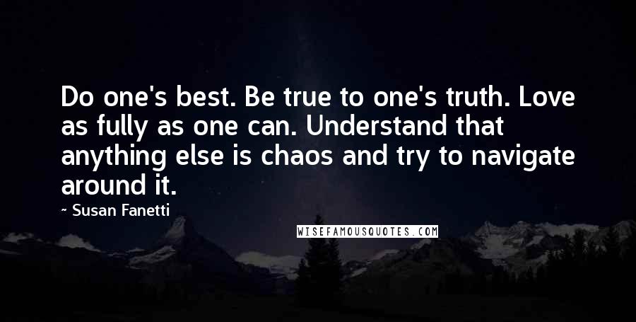Susan Fanetti quotes: Do one's best. Be true to one's truth. Love as fully as one can. Understand that anything else is chaos and try to navigate around it.