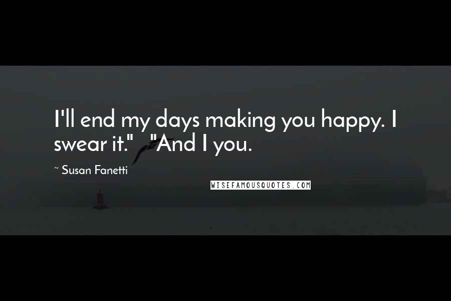 Susan Fanetti quotes: I'll end my days making you happy. I swear it." "And I you.