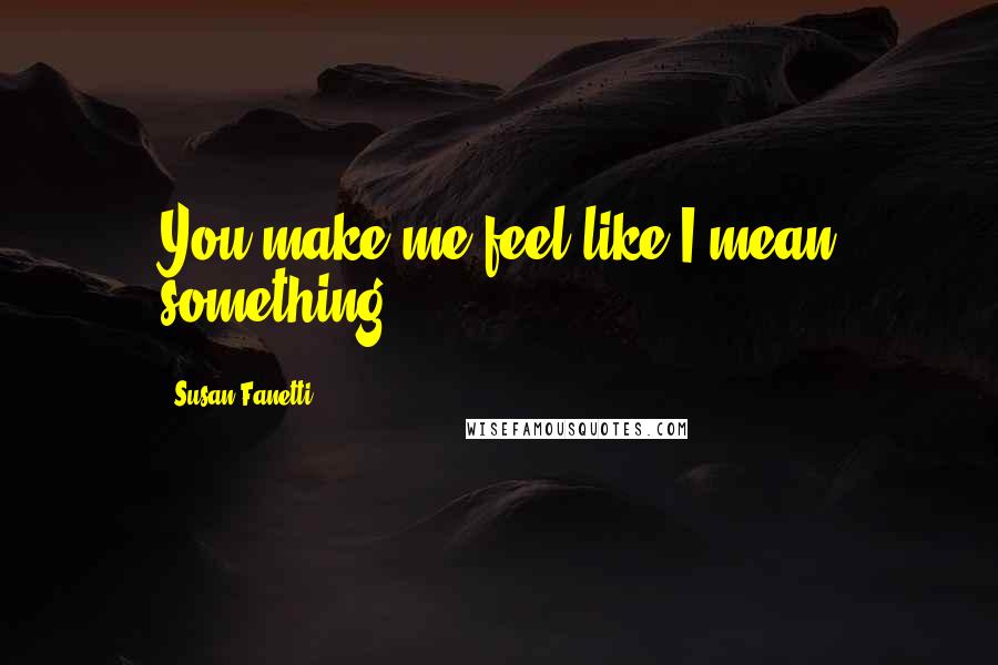 Susan Fanetti quotes: You make me feel like I mean something.