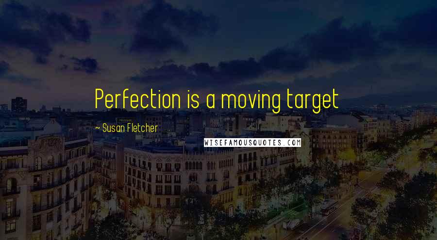 Susan Fletcher quotes: Perfection is a moving target